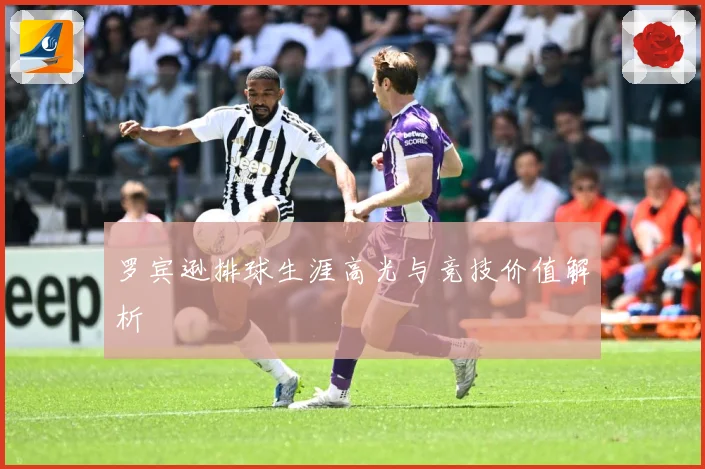 罗宾逊排球生涯高光与竞技价值解析