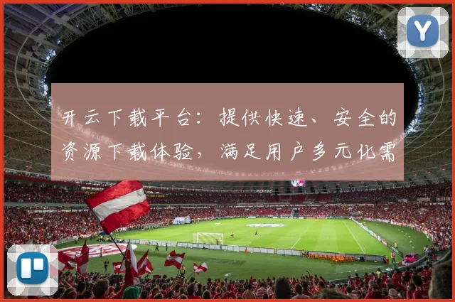 开云下载平台：提供快速、安全的资源下载体验，满足用户多元化需求