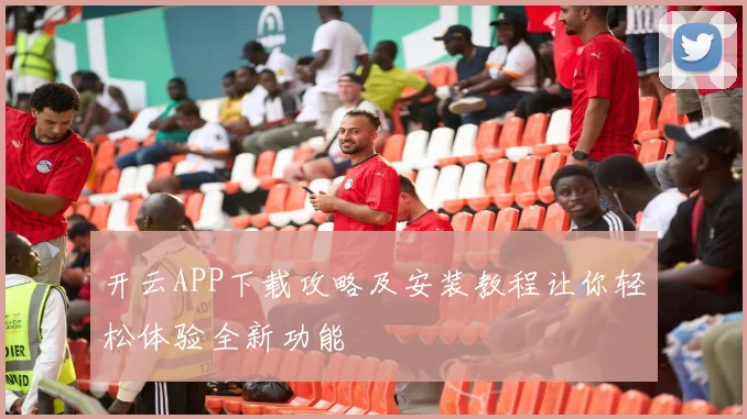 开云APP下载攻略及安装教程让你轻松体验全新功能