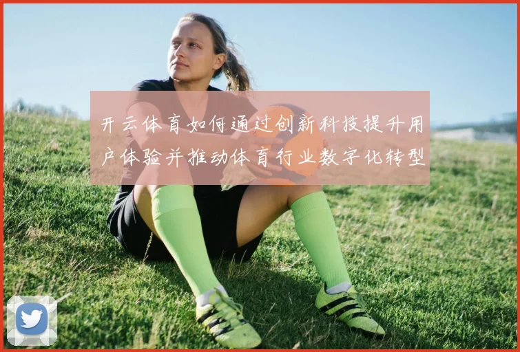 开云体育如何通过创新科技提升用户体验并推动体育行业数字化转型