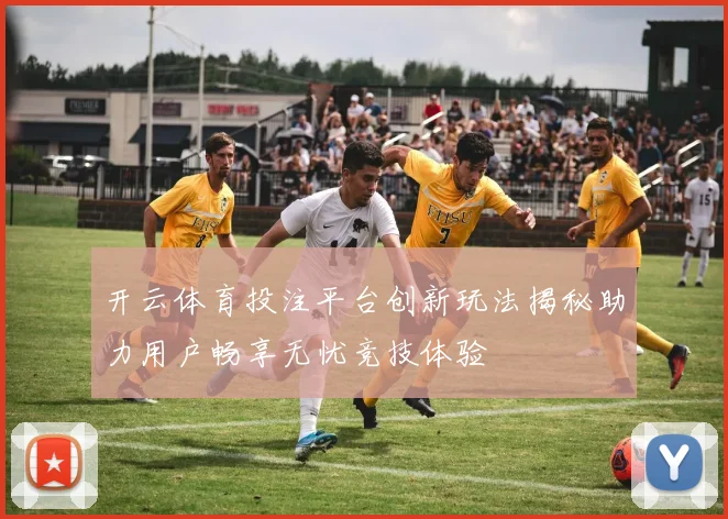 开云体育投注平台创新玩法揭秘助力用户畅享无忧竞技体验