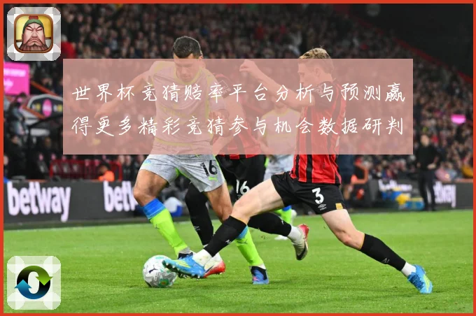 世界杯竞猜赔率平台分析与预测赢得更多精彩竞猜参与机会数据研判