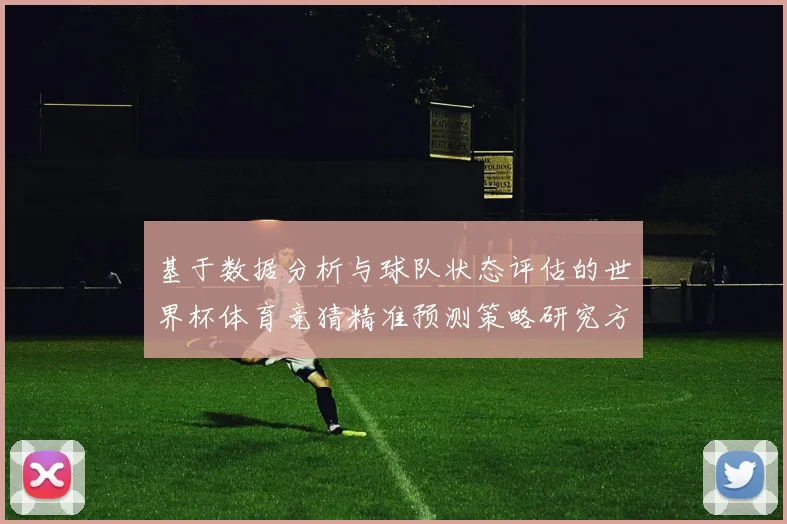基于数据分析与球队状态评估的世界杯体育竞猜精准预测策略研究方法
