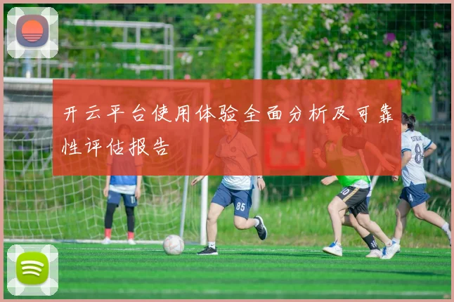 开云平台使用体验全面分析及可靠性评估报告