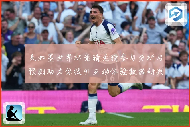 美加墨世界杯竞猜竞猜参与分析与预测助力你提升互动体验数据研判