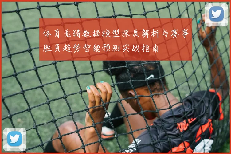 体育竞猜数据模型深度解析与赛事胜负趋势智能预测实战指南