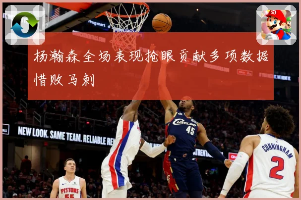 杨瀚森全场表现抢眼贡献多项数据惜败马刺