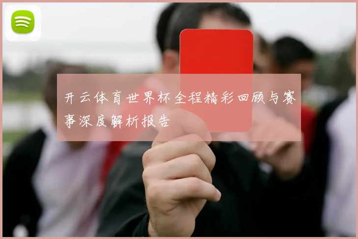 开云体育世界杯全程精彩回顾与赛事深度解析报告