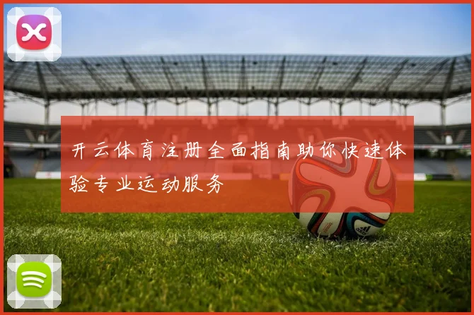 开云体育注册全面指南助你快速体验专业运动服务