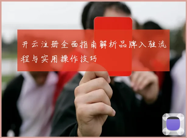 开云注册全面指南解析品牌入驻流程与实用操作技巧