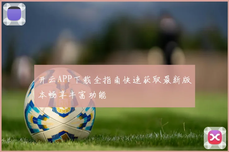 开云APP下载全指南快速获取最新版本畅享丰富功能
