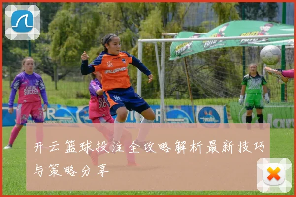 开云篮球投注全攻略解析最新技巧与策略分享