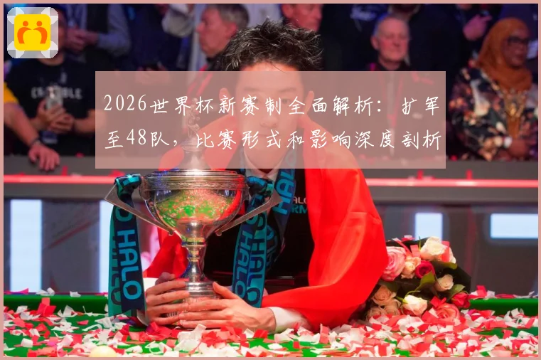 2026世界杯新赛制全面解析：扩军至48队，比赛形式和影响深度剖析