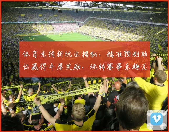 体育竞猜新玩法揭秘，精准预测助你赢得丰厚奖励，玩转赛事乐趣无穷