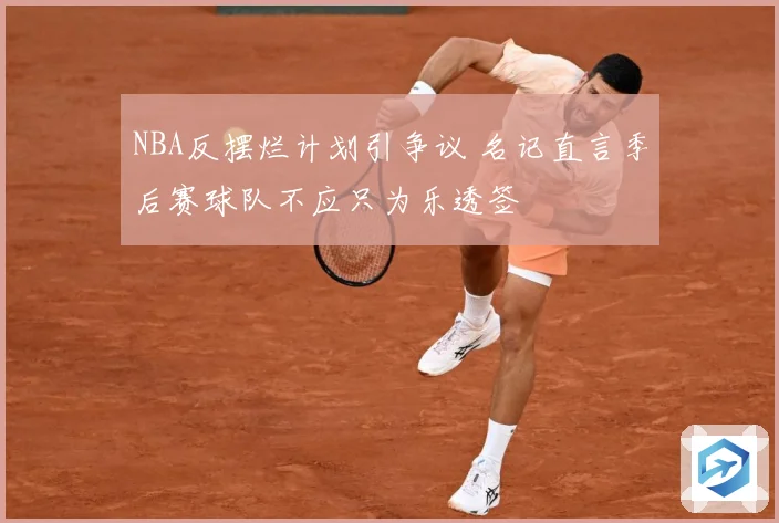 NBA反摆烂计划引争议 名记直言季后赛球队不应只为乐透签
