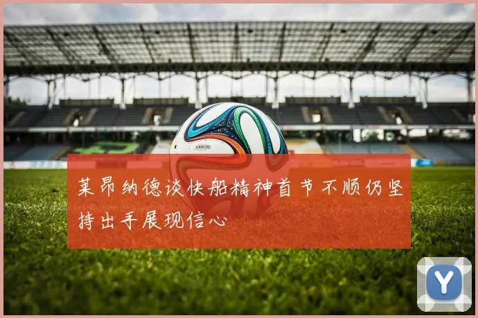 莱昂纳德谈快船精神首节不顺仍坚持出手展现信心