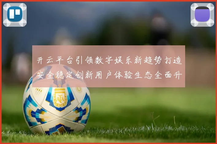 开云平台引领数字娱乐新趋势打造安全稳定创新用户体验生态全面升级