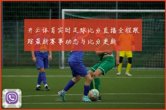 开云体育实时足球比分直播全程跟踪最新赛事动态与比分更新