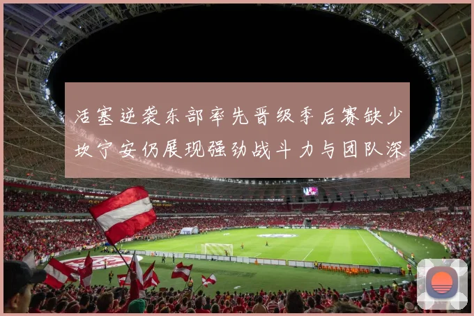 活塞逆袭东部率先晋级季后赛缺少坎宁安仍展现强劲战斗力与团队深度