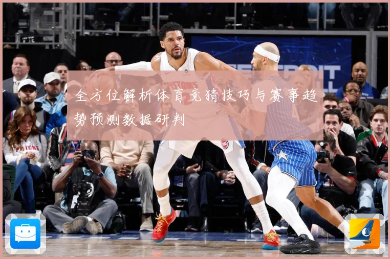 全方位解析体育竞猜技巧与赛事趋势预测数据研判
