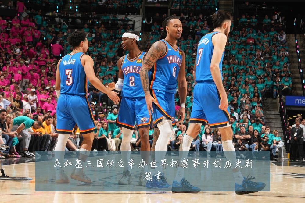 美加墨三国联合举办世界杯赛事开创历史新篇章