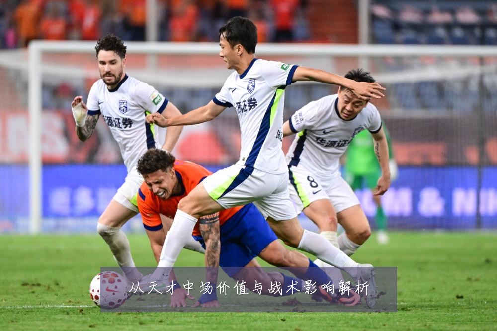 从天才中场价值与战术影响解析