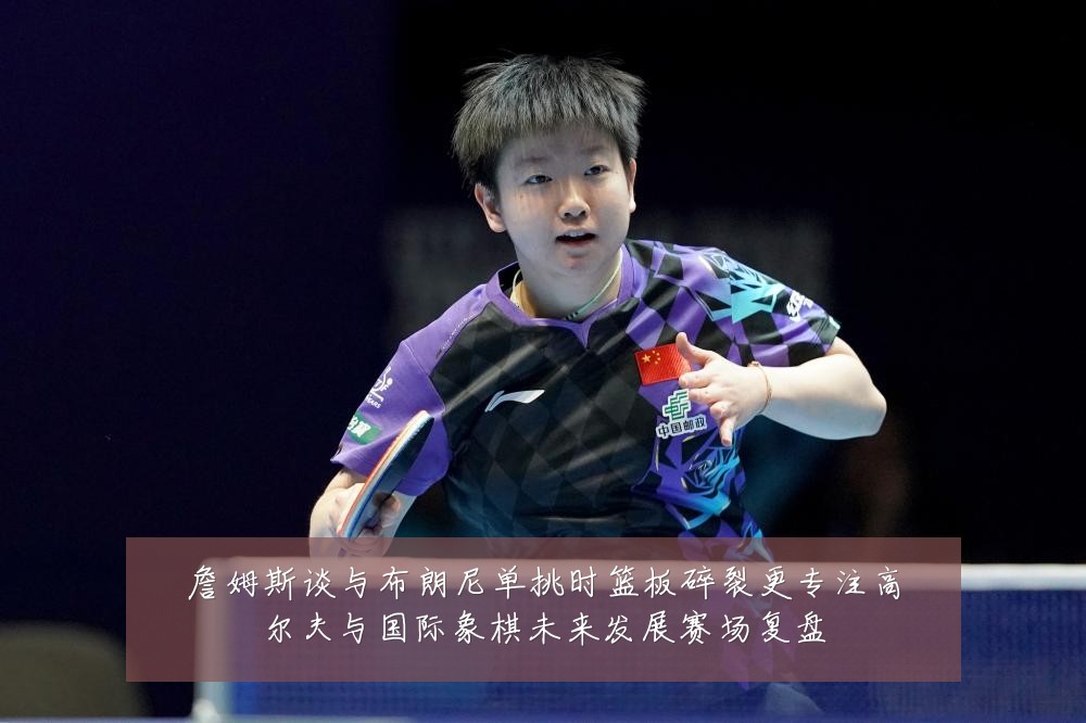 詹姆斯谈与布朗尼单挑时篮板碎裂更专注高尔夫与国际象棋未来发展赛场复盘