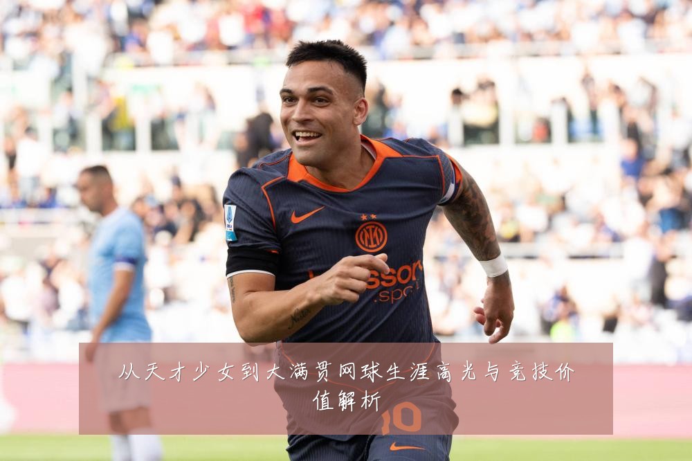 从天才少女到大满贯网球生涯高光与竞技价值解析