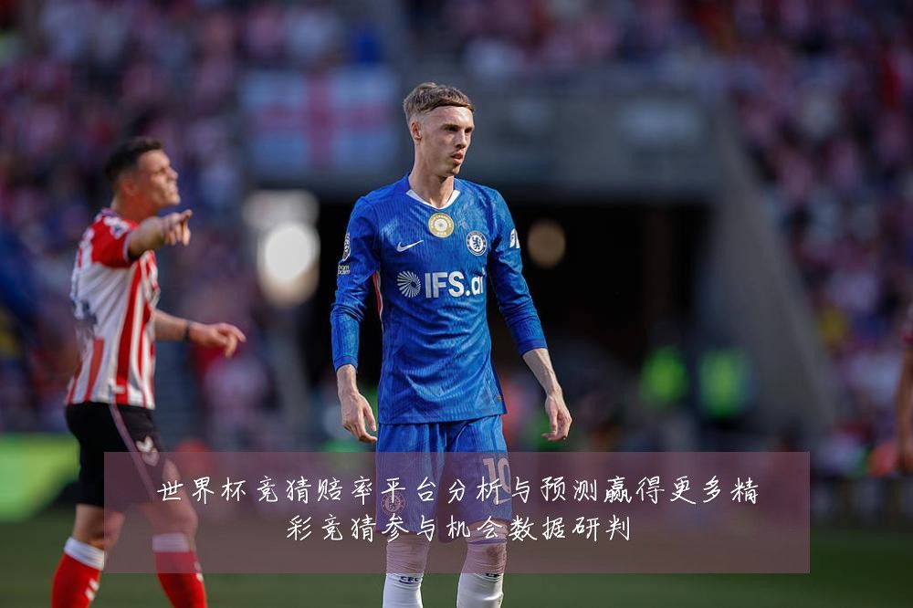 世界杯竞猜赔率平台分析与预测赢得更多精彩竞猜参与机会数据研判