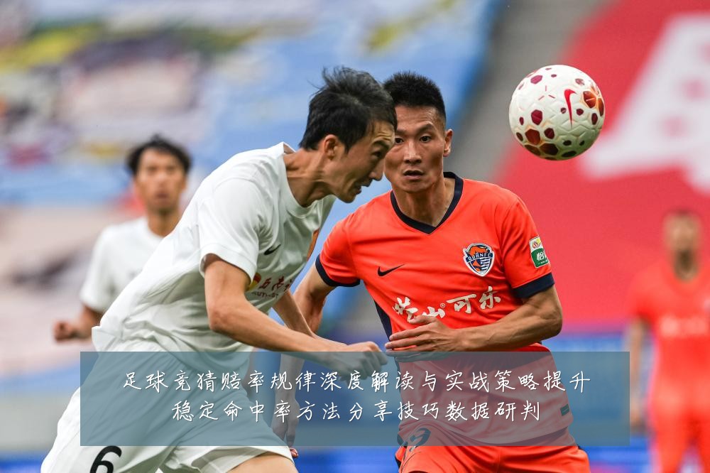 足球竞猜赔率规律深度解读与实战策略提升稳定命中率方法分享技巧数据研判